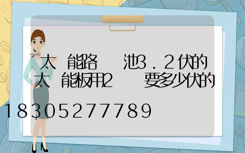 太陽能路燈電池3.2伏的太陽能板用2塊須要多少伏的
