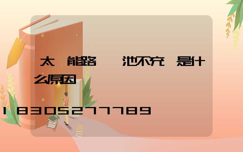 太陽能路燈電池不充電是什么原因
