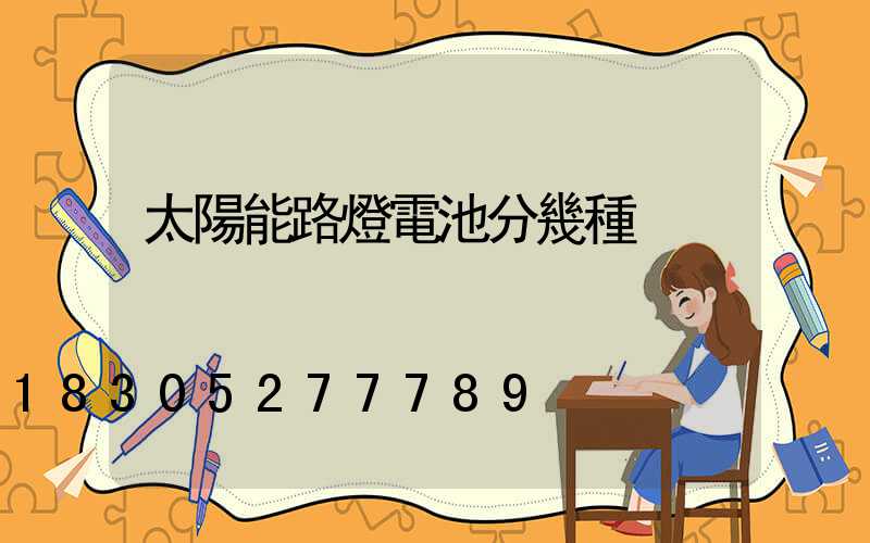 太陽能路燈電池分幾種