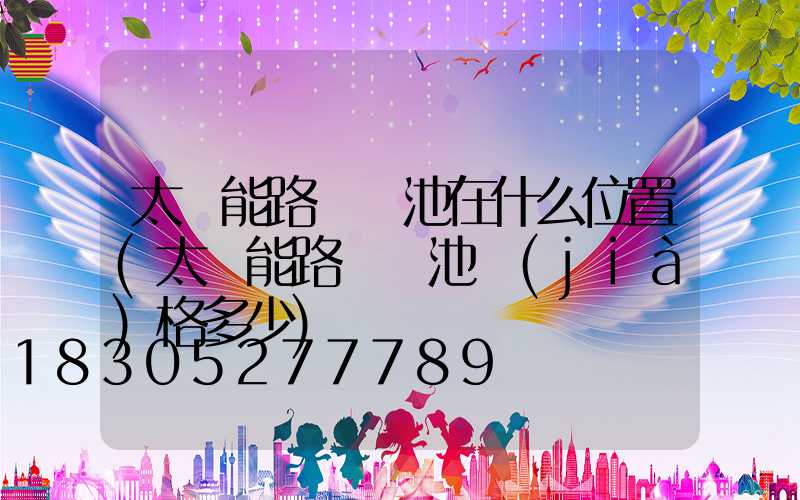 太陽能路燈電池在什么位置(太陽能路燈電池價(jià)格多少)