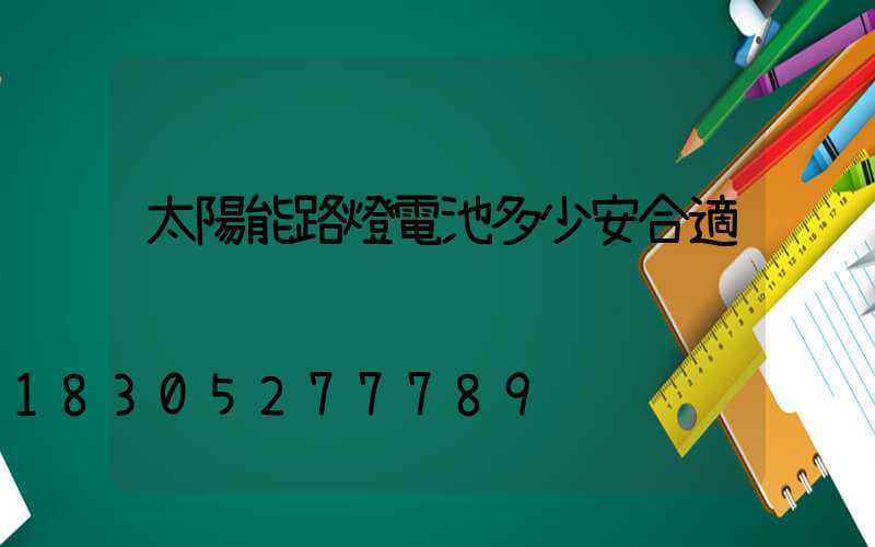 太陽能路燈電池多少安合適