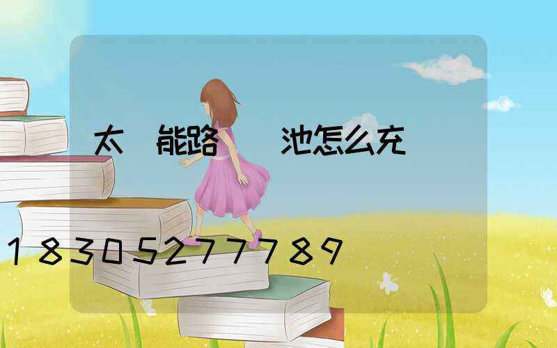 太陽能路燈電池怎么充電