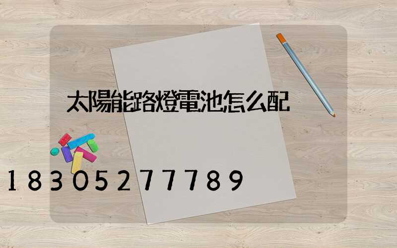 太陽能路燈電池怎么配