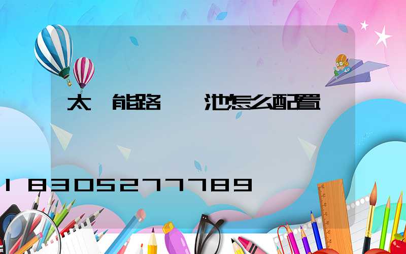 太陽能路燈電池怎么配置