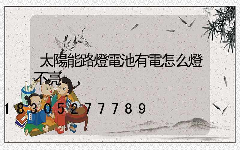 太陽能路燈電池有電怎么燈不亮