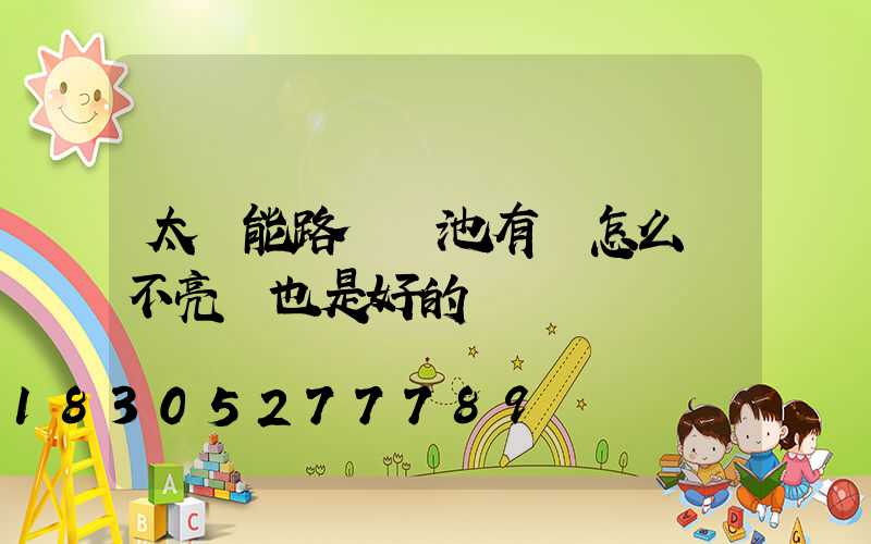 太陽能路燈電池有電怎么燈不亮燈也是好的