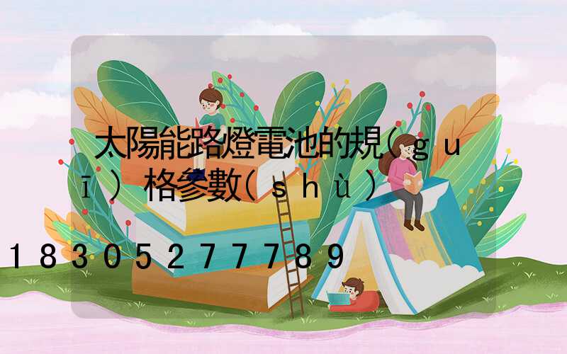 太陽能路燈電池的規(guī)格參數(shù)