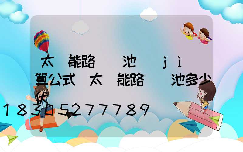 太陽能路燈電池計(jì)算公式(太陽能路燈電池多少伏)