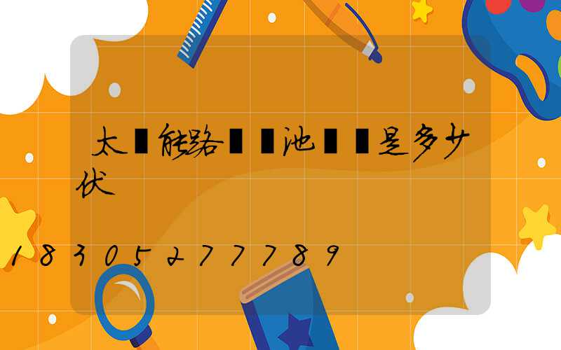 太陽能路燈電池電壓是多少伏
