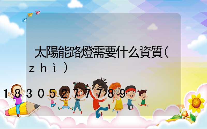 太陽能路燈需要什么資質(zhì)