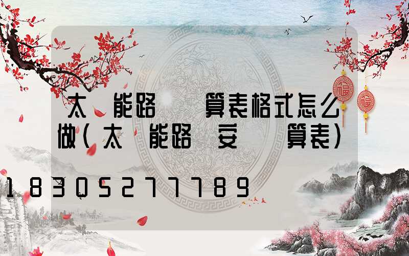 太陽能路燈預算表格式怎么做(太陽能路燈安裝預算表)