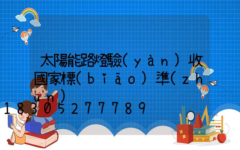 太陽能路燈驗(yàn)收國家標(biāo)準(zhǔn)
