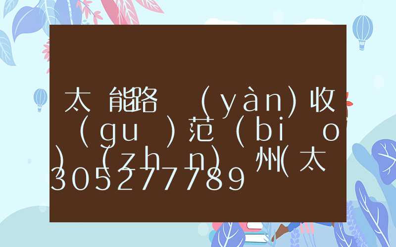 太陽能路燈驗(yàn)收規(guī)范標(biāo)準(zhǔn)貴州(太陽能路燈安裝規(guī)范標(biāo)準(zhǔn))