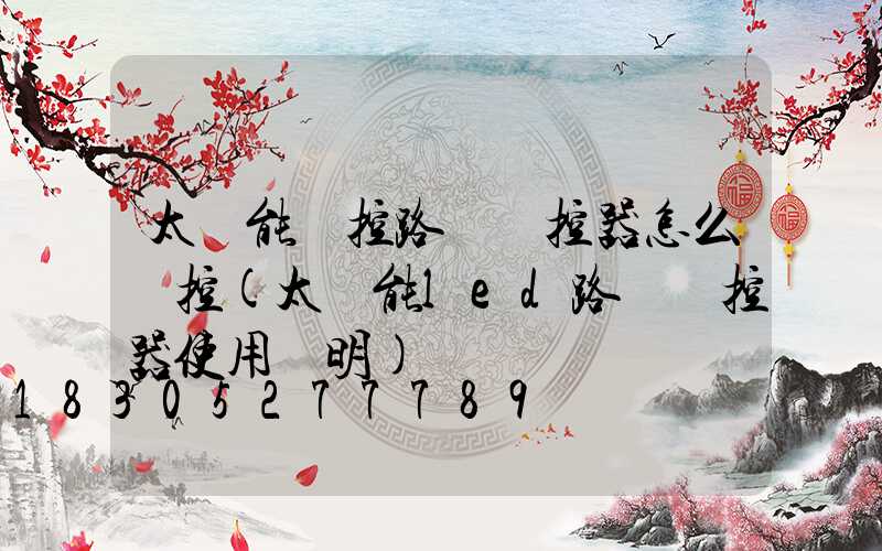 太陽能遙控路燈遙控器怎么遙控(太陽能led路燈遙控器使用說明)