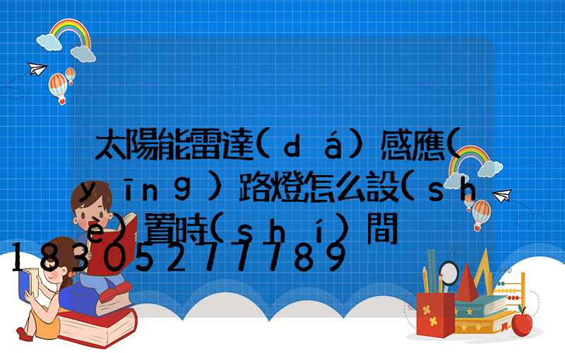 太陽能雷達(dá)感應(yīng)路燈怎么設(shè)置時(shí)間