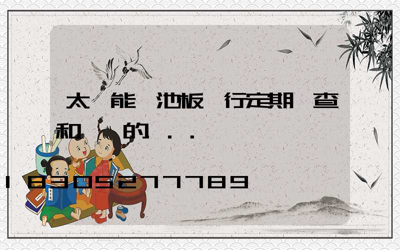 太陽能電池板進行定期檢查和維護的...