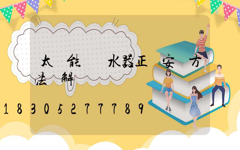 太陽能電熱水器正確安裝方法圖解