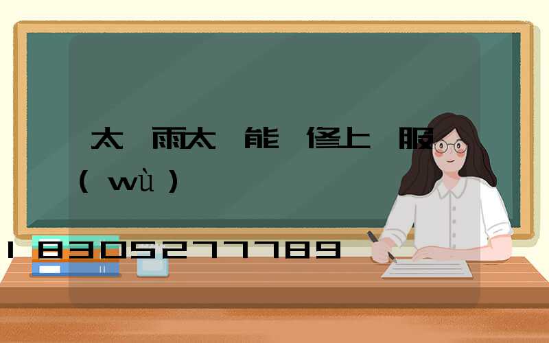 太陽雨太陽能維修上門服務(wù)電話