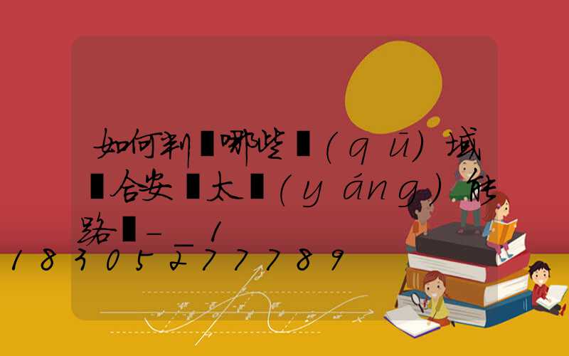 如何判斷哪些區(qū)域適合安裝太陽(yáng)能路燈-_1