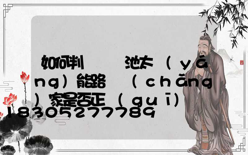 如何判斷鋰電池太陽(yáng)能路燈廠(chǎng)家是否正規(guī)