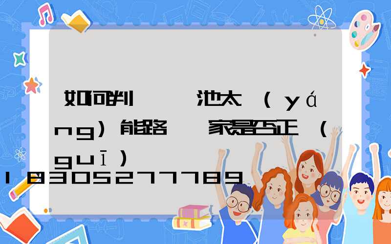 如何判斷鋰電池太陽(yáng)能路燈廠家是否正規(guī)