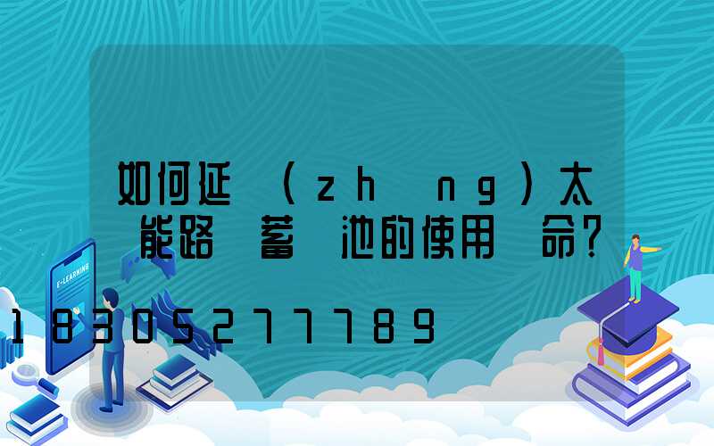 如何延長(zhǎng)太陽能路燈蓄電池的使用壽命？