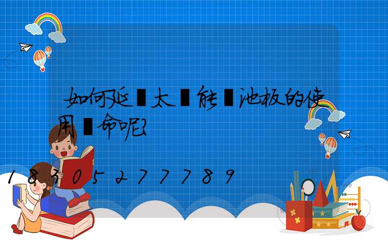 如何延長太陽能電池板的使用壽命呢？