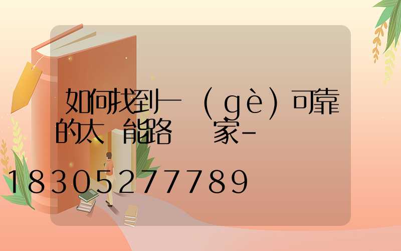 如何找到一個(gè)可靠的太陽能路燈廠家-