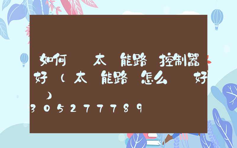 如何檢測太陽能路燈控制器好壞(太陽能路燈怎么檢測好壞)