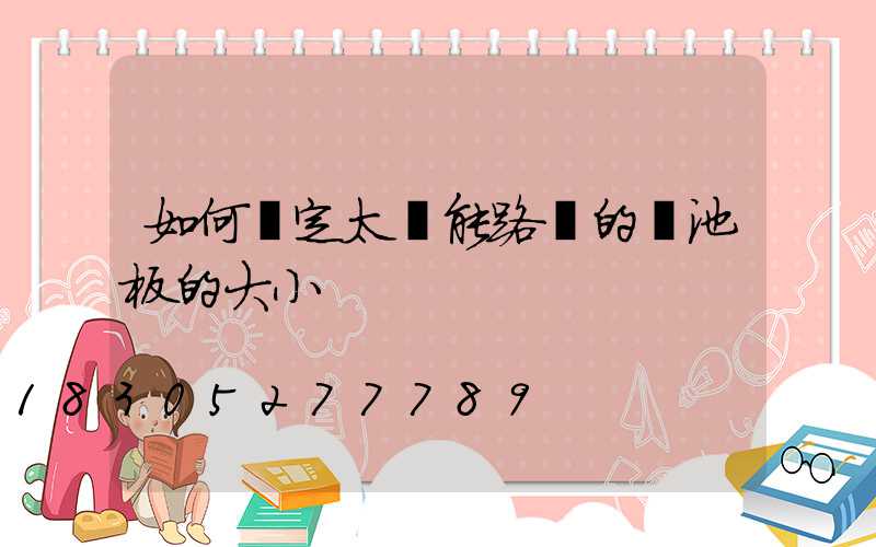如何確定太陽能路燈的電池板的大小