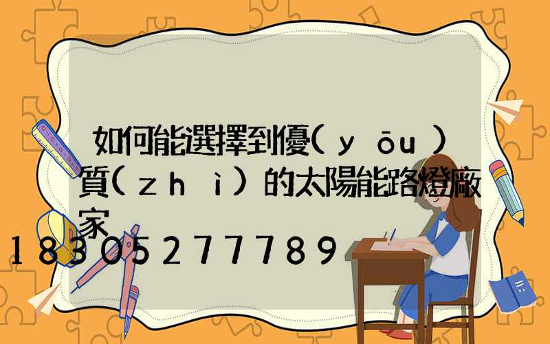 如何能選擇到優(yōu)質(zhì)的太陽能路燈廠家