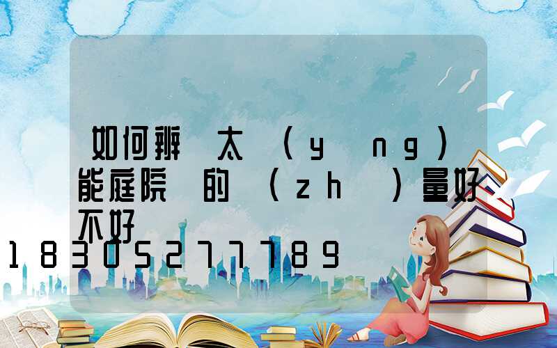 如何辨別太陽(yáng)能庭院燈的質(zhì)量好不好