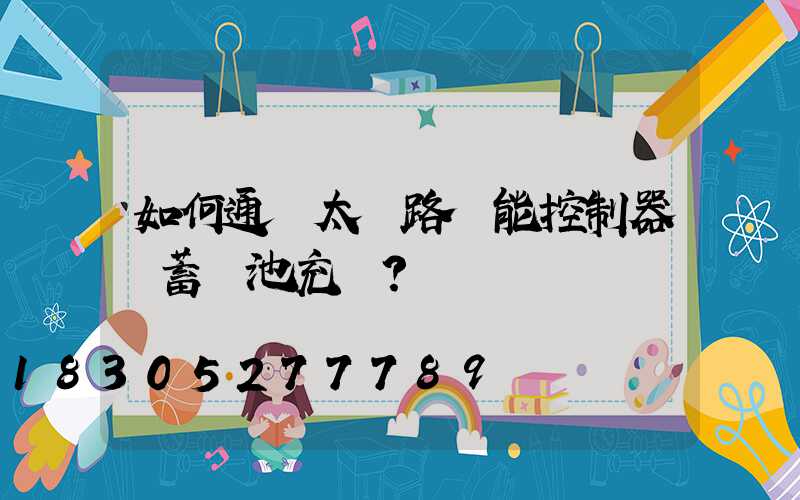 如何通過太陽路燈能控制器給蓄電池充電？