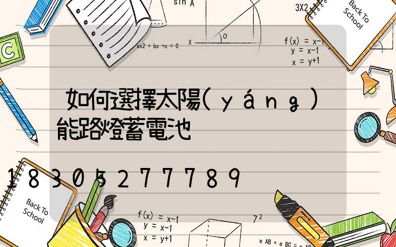 如何選擇太陽(yáng)能路燈蓄電池