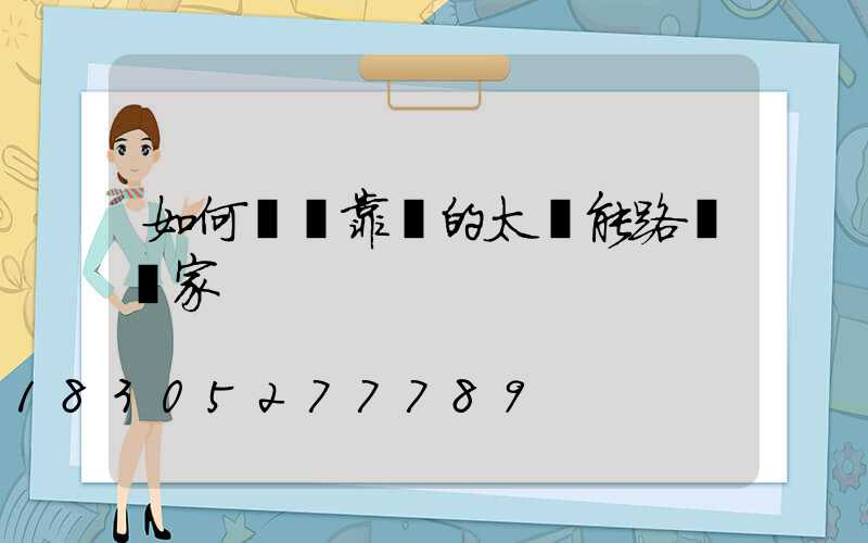 如何選擇靠譜的太陽能路燈廠家