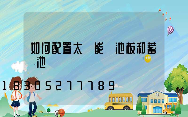 如何配置太陽能電池板和蓄電池