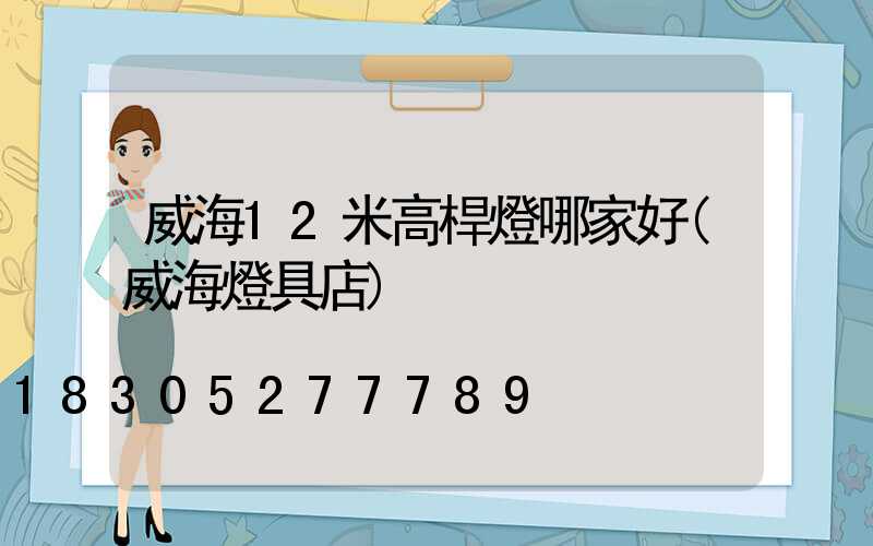 威海12米高桿燈哪家好(威海燈具店)