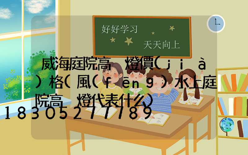 威海庭院高桿燈價(jià)格(風(fēng)水上庭院高桿燈代表什么)