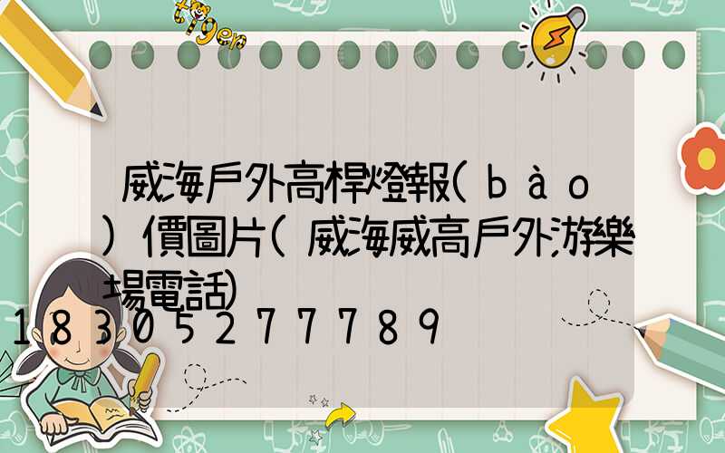 威海戶外高桿燈報(bào)價圖片(威海威高戶外游樂場電話)