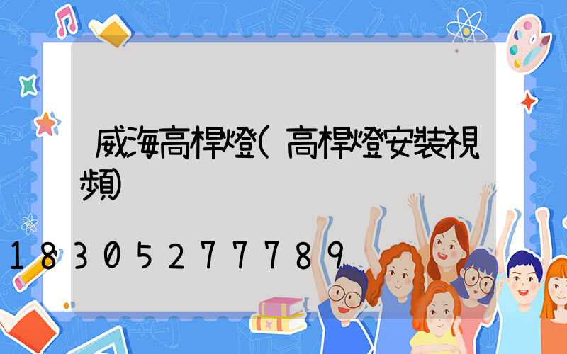 威海高桿燈(高桿燈安裝視頻)