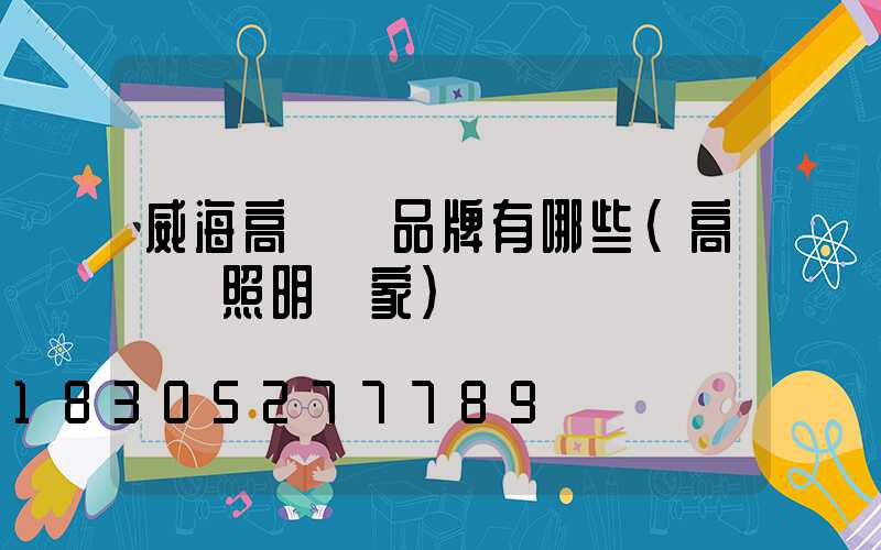 威海高桿燈品牌有哪些(高桿燈照明廠家)