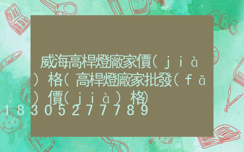 威海高桿燈廠家價(jià)格(高桿燈廠家批發(fā)價(jià)格)