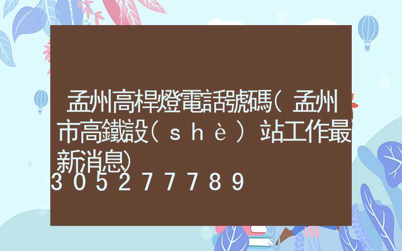 孟州高桿燈電話號碼(孟州市高鐵設(shè)站工作最新消息)