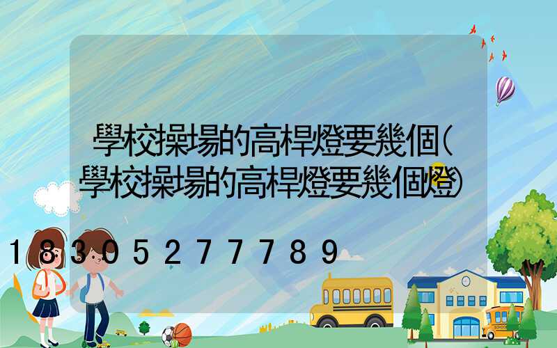 學校操場的高桿燈要幾個(學校操場的高桿燈要幾個燈)