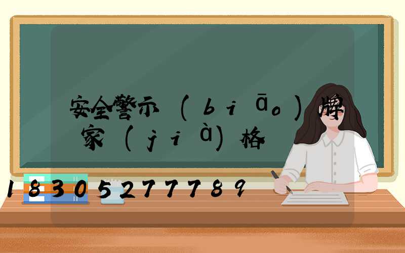 安全警示標(biāo)牌廠家價(jià)格