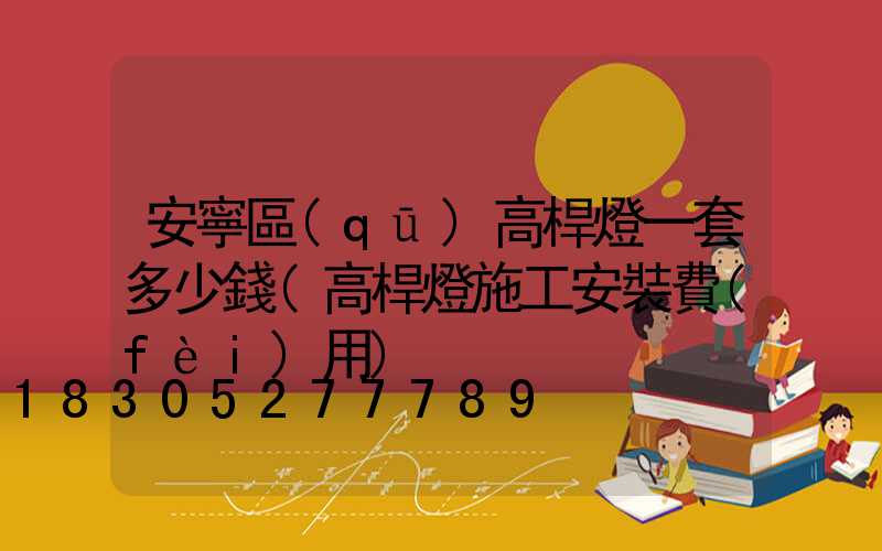 安寧區(qū)高桿燈一套多少錢(高桿燈施工安裝費(fèi)用)