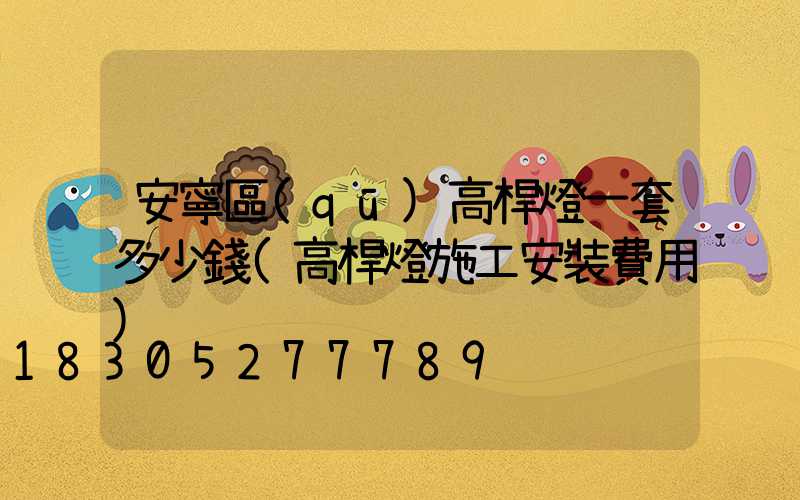 安寧區(qū)高桿燈一套多少錢(高桿燈施工安裝費用)