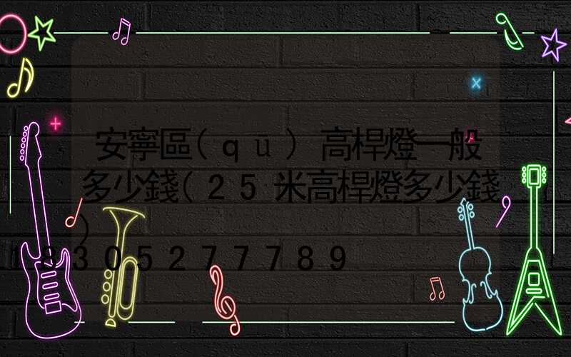 安寧區(qū)高桿燈一般多少錢(25米高桿燈多少錢)