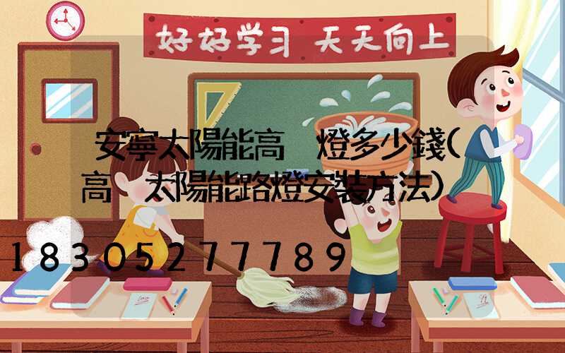 安寧太陽能高桿燈多少錢(高桿太陽能路燈安裝方法)