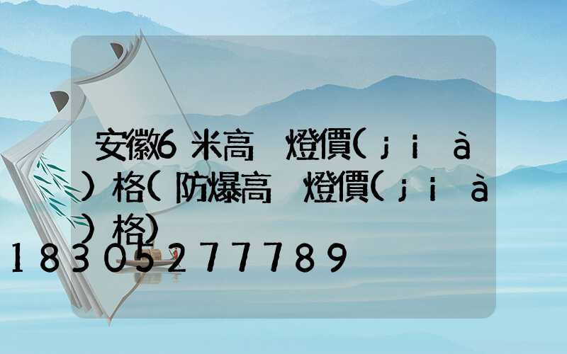 安徽6米高桿燈價(jià)格(防爆高桿燈價(jià)格)
